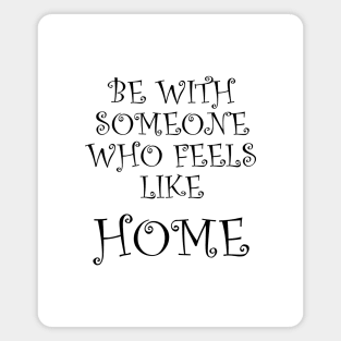 Be With Someone Who Feels Like Home Magnet